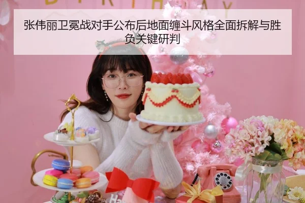 张伟丽卫冕战对手公布后地面缠斗风格全面拆解与胜负关键研判