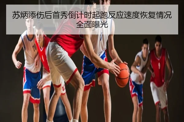 苏炳添伤后首秀倒计时起跑反应速度恢复情况全面曝光