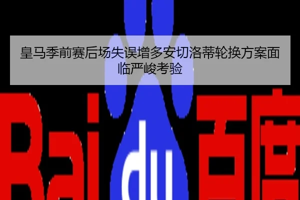 皇马季前赛后场失误增多安切洛蒂轮换方案面临严峻考验